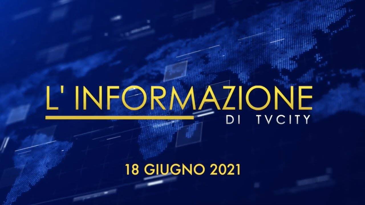 TG del 18-06-2021: l’informazione quotidiana di TVCITY – VIDEO
